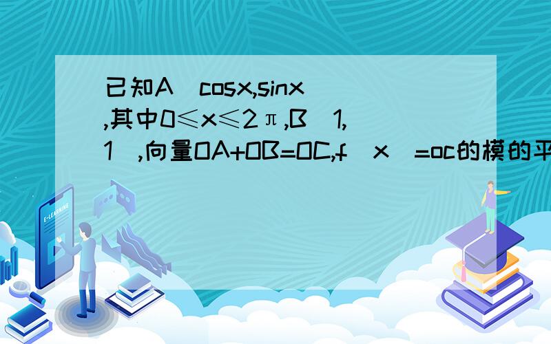 已知A(cosx,sinx）,其中0≤x≤2π,B(1,1),向量OA+OB=OC,f（x）=oc的模的平方,求fx的对称轴对称中心还有FX的递增区间