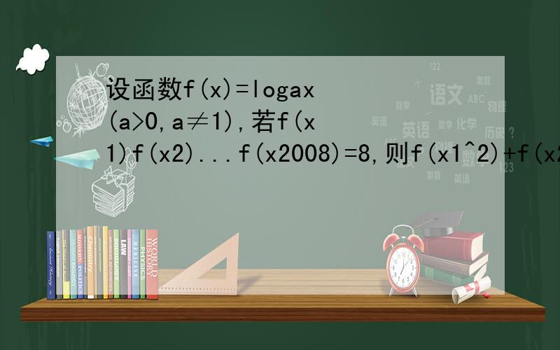 设函数f(x)=logax (a>0,a≠1),若f(x1)f(x2)...f(x2008)=8,则f(x1^2)+f(x2^2)+...f(x2008^2)的值为多少.给出具体过程