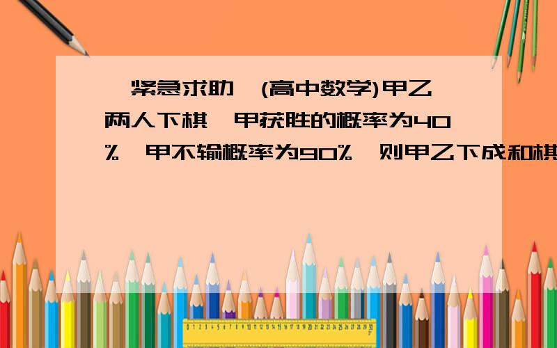 【紧急求助】(高中数学)甲乙两人下棋,甲获胜的概率为40%,甲不输概率为90%,则甲乙下成和棋的概率为?