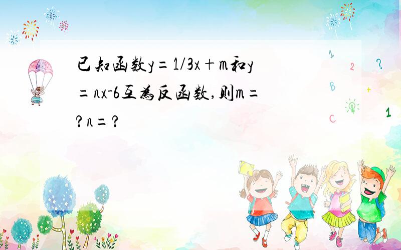 已知函数y=1/3x+m和y=nx-6互为反函数,则m=?n=?