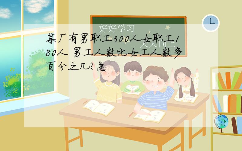 某厂有男职工300人女职工180人 男工人数比女工人数多百分之几?急