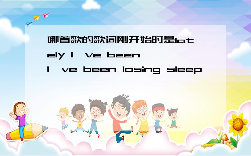 哪首歌的歌词刚开始时是lately I've been,I've been losing sleep