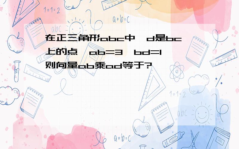 在正三角形abc中,d是bc上的点,ab=3,bd=1,则向量ab乘ad等于?