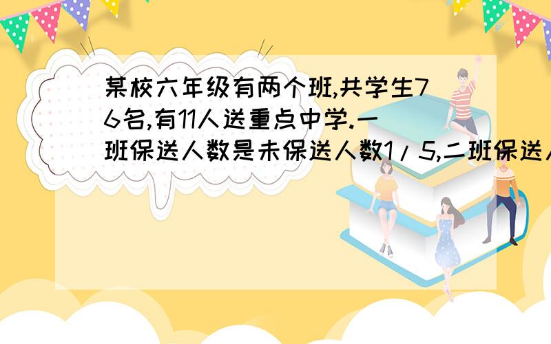 某校六年级有两个班,共学生76名,有11人送重点中学.一班保送人数是未保送人数1/5,二班保送人数占未保送