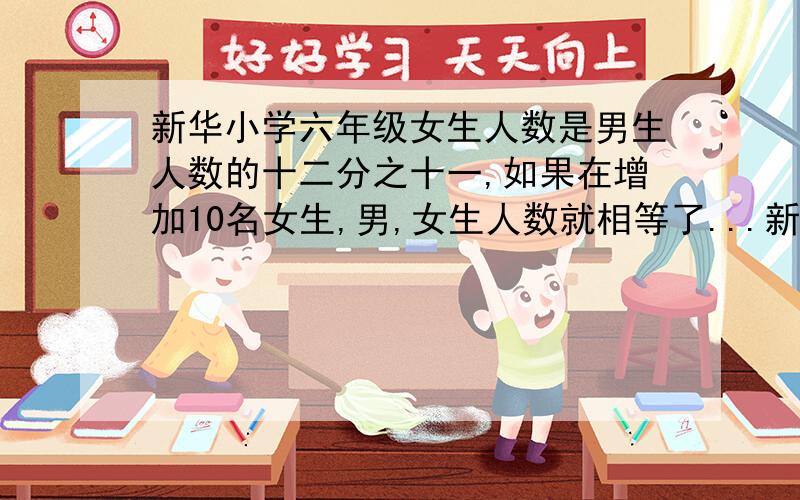 新华小学六年级女生人数是男生人数的十二分之十一,如果在增加10名女生,男,女生人数就相等了...新华小学六年级女生人数是男生人数的十二分之十一,如果在增加10名女生,男,女生人数就相等