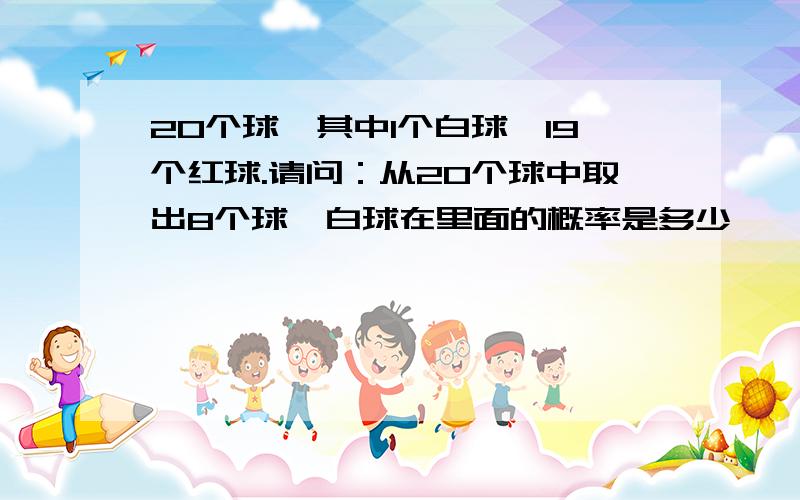 20个球,其中1个白球,19个红球.请问：从20个球中取出8个球,白球在里面的概率是多少