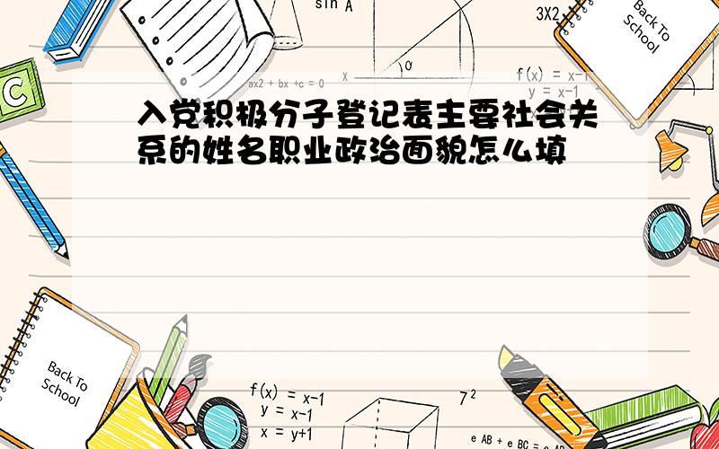 入党积极分子登记表主要社会关系的姓名职业政治面貌怎么填