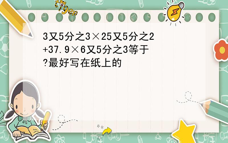 3又5分之3×25又5分之2+37.9×6又5分之3等于?最好写在纸上的