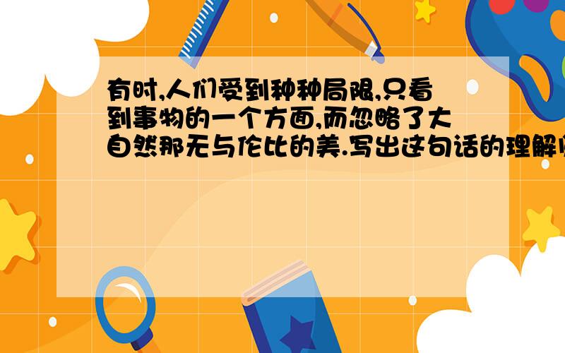 有时,人们受到种种局限,只看到事物的一个方面,而忽略了大自然那无与伦比的美.写出这句话的理解阅读材料为拉法埃莱的《暴风雨》.