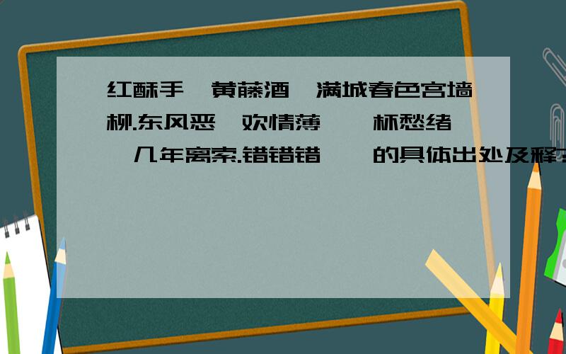 红酥手,黄藤酒,满城春色宫墙柳.东风恶,欢情薄,一杯愁绪,几年离索.错错错……的具体出处及释?