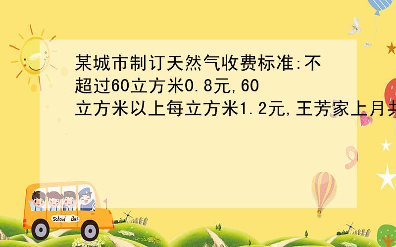 某城市制订天然气收费标准:不超过60立方米0.8元,60立方米以上每立方米1.2元,王芳家上月共缴纳天然气费50元,她家上月用天然气多少立方米?