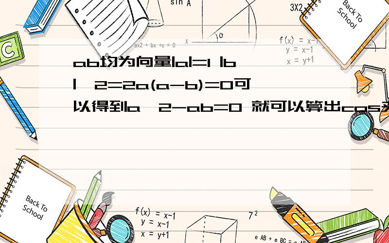 ab均为向量|a|=1 |b|^2=2a(a-b)=0可以得到a^2-ab=0 就可以算出cos夹角=45度我平方了一下 [a(a-b)]^2=0 然后：a^2(a^2-2ab+b^2)=1（1-2ab+2)=0算出来的cos夹角就不是45度了 我想了半天都弄不清楚哪里出错 为什么