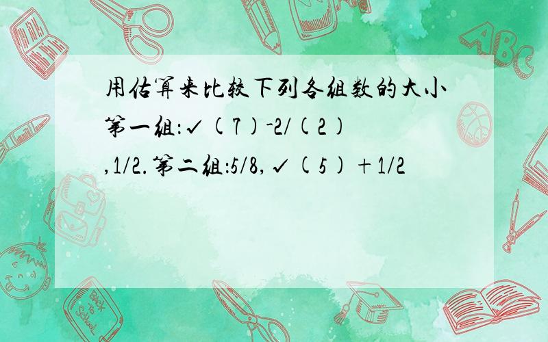 用估算来比较下列各组数的大小第一组：√(7)-2/(2),1/2.第二组：5/8,√(5)+1/2