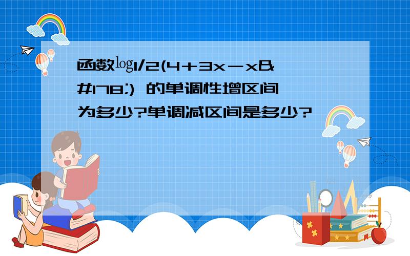 函数㏒1/2(4＋3x－x²) 的单调性增区间为多少?单调减区间是多少?