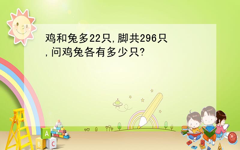 鸡和兔多22只,脚共296只,问鸡兔各有多少只?