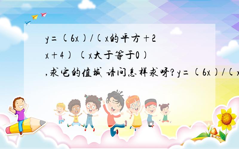 y=(6x)/(x的平方+2x+4) (x大于等于0) ,求它的值域 请问怎样求呀?y=(6x)/(x的平方+2x+4) (x大于等于0) ,求它的值域请问怎样求呀?