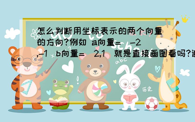 怎么判断用坐标表示的两个向量的方向?例如 a向量=(-2,-1)b向量=(2,1)就是直接画图看吗?谢谢回答.那么如果 a=(-1,2)  b=(1,6)呢?