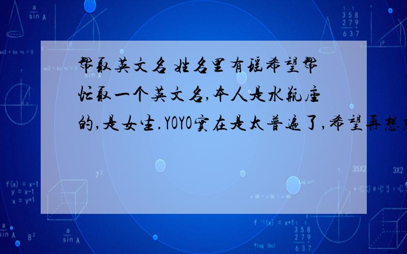 帮取英文名 姓名里有瑶希望帮忙取一个英文名,本人是水瓶座的,是女生.YOYO实在是太普遍了,希望再想想别的.谢谢了~~~