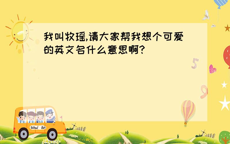 我叫牧瑶,请大家帮我想个可爱的英文名什么意思啊?