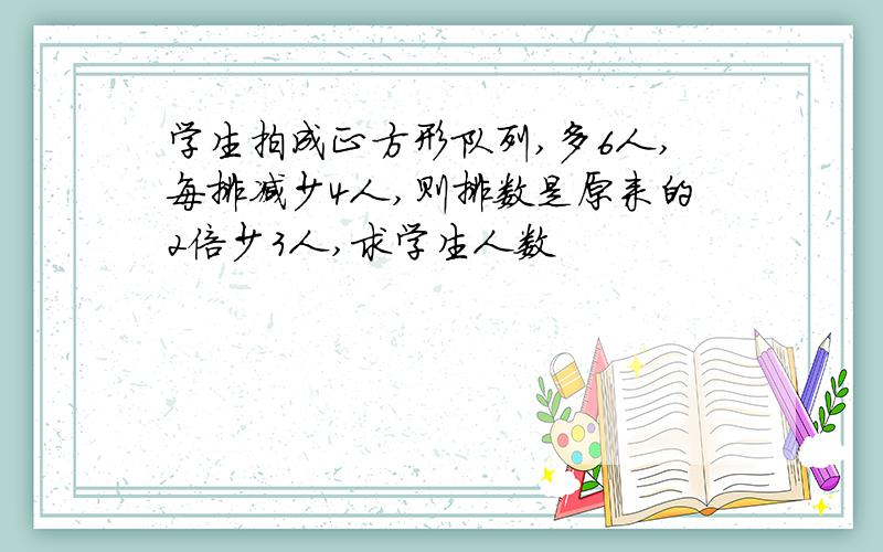 学生拍成正方形队列,多6人,每排减少4人,则排数是原来的2倍少3人,求学生人数
