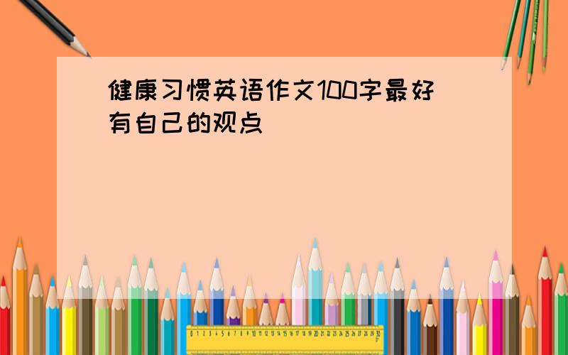 健康习惯英语作文100字最好有自己的观点