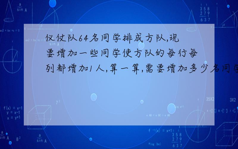 仪仗队64名同学排成方队,现要增加一些同学使方队的每行每列都增加1人,算一算,需要增加多少名同学?