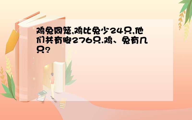 鸡兔同笼,鸡比兔少24只,他们共有脚276只.鸡、兔有几只?