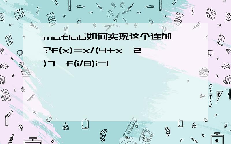 matlab如何实现这个连加?f(x)=x/(4+x^2)7∑f(i/8)i=1