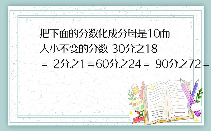 把下面的分数化成分母是10而大小不变的分数 30分之18＝ 2分之1＝60分之24＝ 90分之72＝