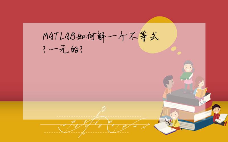 MATLAB如何解一个不等式?一元的?