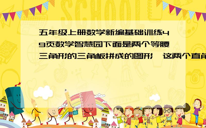 五年级上册数学新编基础训练49页数学智慧园下面是两个等腰三角形的三角板拼成的图形,这两个直角三角板的直角分别是8厘米与6厘米,你能求出重叠部分的面积吗