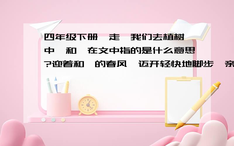 四年级下册《走,我们去植树》中,和煦在文中指的是什么意思?迎着和煦的春风,迈开轻快地脚步,亲爱的少先队员们,走,我们去植树!