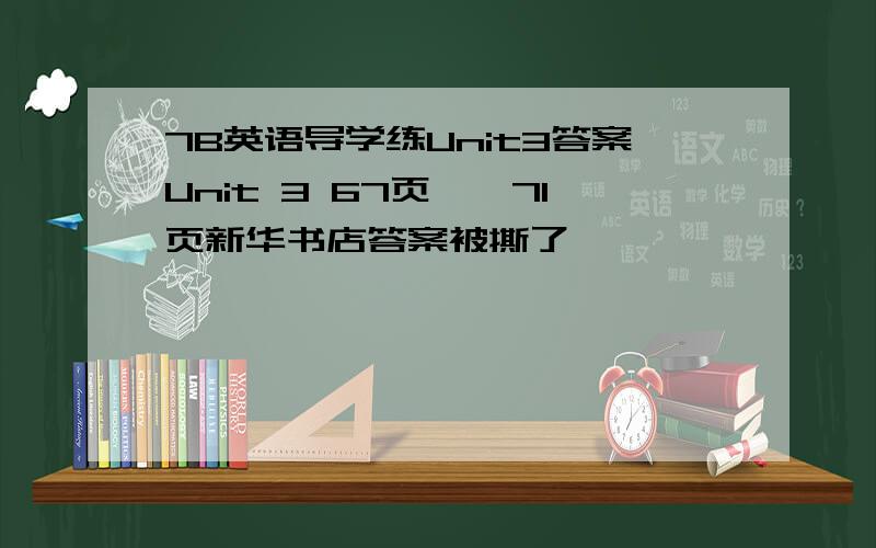 7B英语导学练Unit3答案Unit 3 67页——71页新华书店答案被撕了