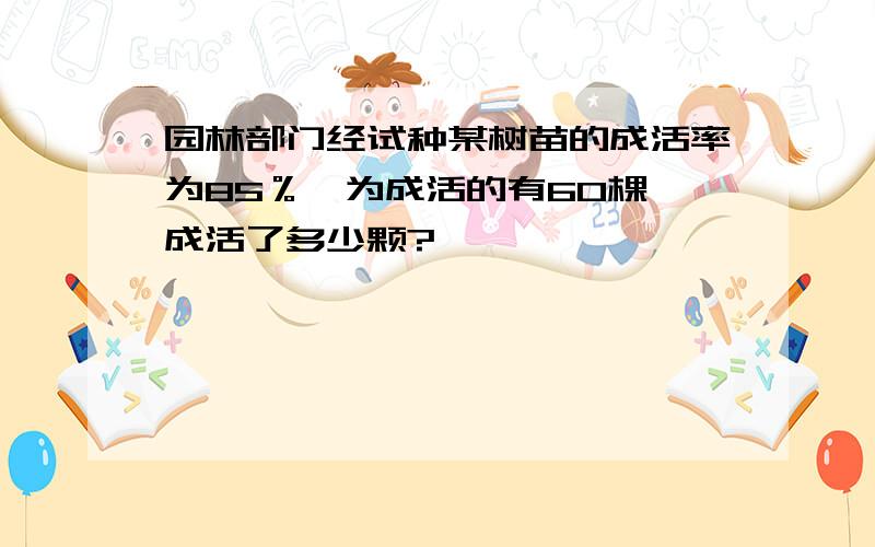 园林部门经试种某树苗的成活率为85％,为成活的有60棵,成活了多少颗?