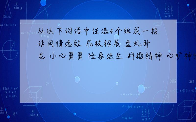 从以下词语中任选4个组成一段话闲情逸致 花枝招展 盘虬卧龙 小心翼翼 险象迭生 抖擞精神 心旷神怡 春华秋实