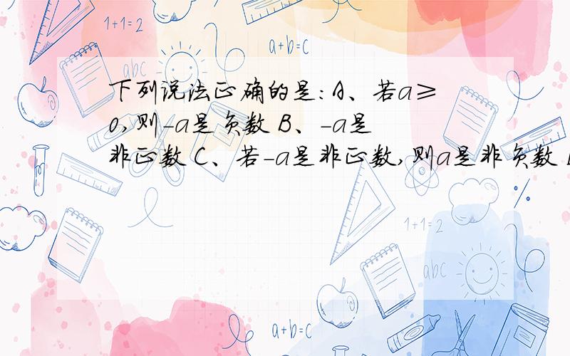 下列说法正确的是：A、若a≥0,则-a是负数 B、-a是非正数 C、若-a是非正数,则a是非负数 D、-a＞0