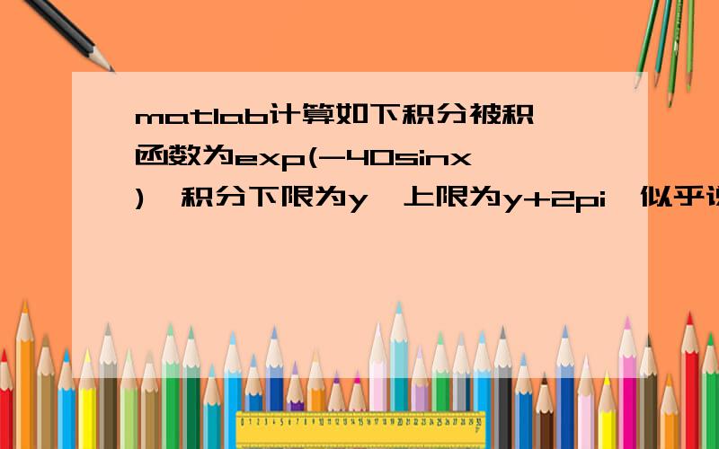 matlab计算如下积分被积函数为exp(-40sinx),积分下限为y,上限为y+2pi,似乎说要用循环编程,