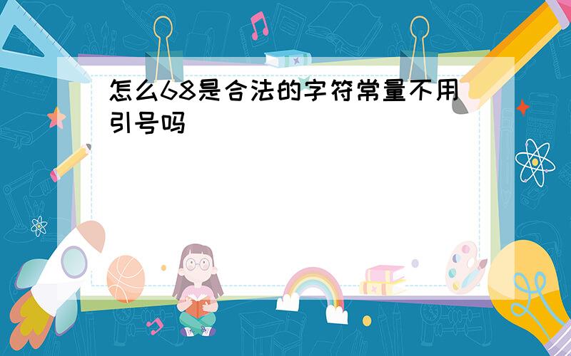 怎么68是合法的字符常量不用引号吗