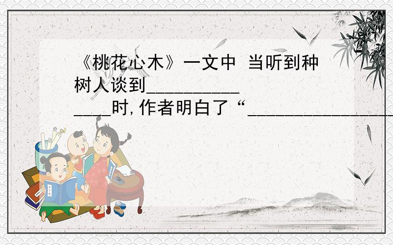 《桃花心木》一文中 当听到种树人谈到______________时,作者明白了“________________”的道理?今天晚上就要!