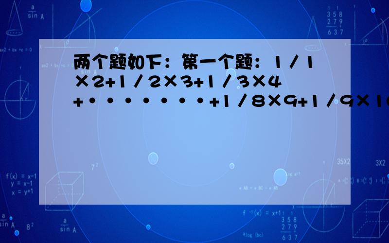 两个题如下：第一个题：1／1×2+1／2×3+1／3×4+·······+1／8×9+1／9×10 第二个题：1／1×3+1／3×5+·····+1／97×99+1／99×101