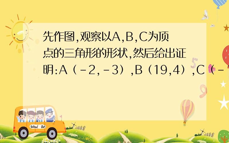 先作图,观察以A,B,C为顶点的三角形的形状,然后给出证明:A（-2,-3）,B（19,4）,C（-1,-6）本题为向量问题!