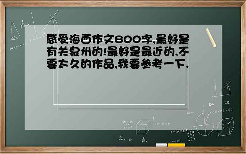 感受海西作文800字,最好是有关泉州的!最好是最近的,不要太久的作品,我要参考一下.