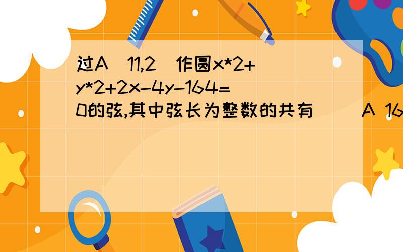 过A（11,2）作圆x*2+y*2+2x-4y-164=0的弦,其中弦长为整数的共有（ ）A 16 B 17 C 32 D34