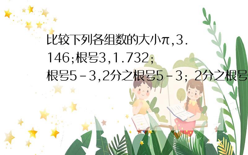 比较下列各组数的大小π,3.146;根号3,1.732;根号5-3,2分之根号5-3；2分之根号2,3分之根号3