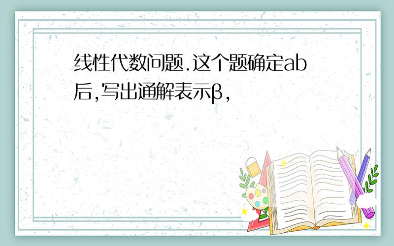 线性代数问题.这个题确定ab后,写出通解表示β,