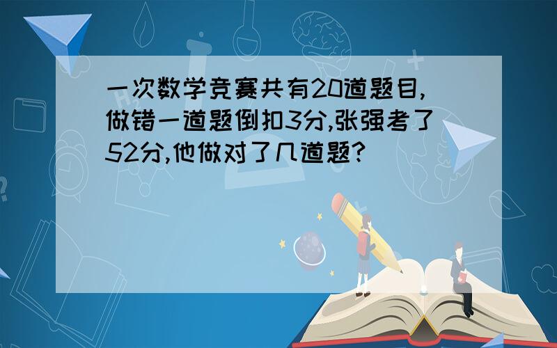 一次数学竞赛共有20道题目,做错一道题倒扣3分,张强考了52分,他做对了几道题?