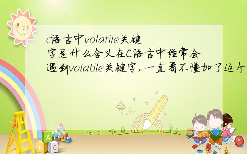 c语言中volatile关键字是什么含义在C语言中经常会遇到volatile关键字,一直看不懂加了这个和不加会有什么样的区别,