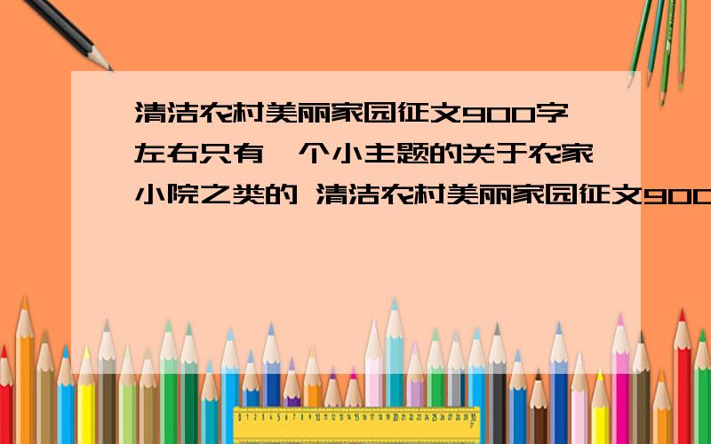 清洁农村美丽家园征文900字左右只有一个小主题的关于农家小院之类的 清洁农村美丽家园征文900字左右只有一个小主题的关于农家小院之类的