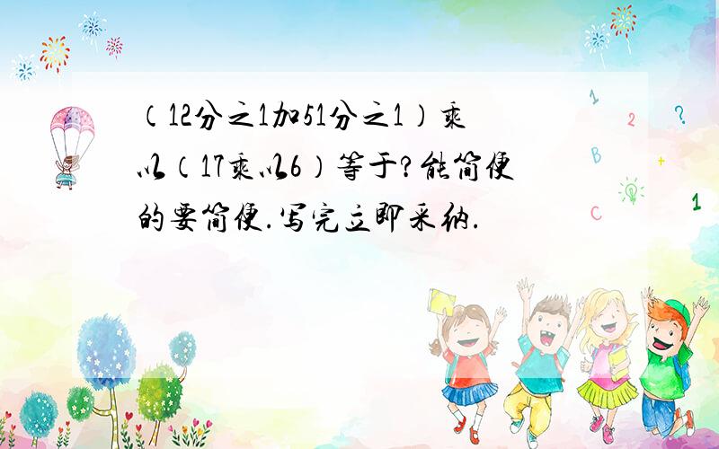 （12分之1加51分之1）乘以（17乘以6）等于?能简便的要简便.写完立即采纳.