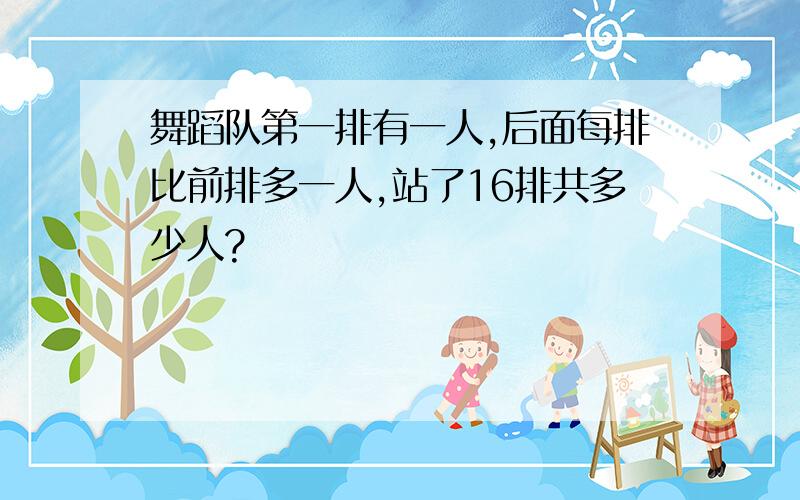 舞蹈队第一排有一人,后面每排比前排多一人,站了16排共多少人?